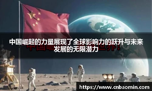 中国崛起的力量展现了全球影响力的跃升与未来发展的无限潜力