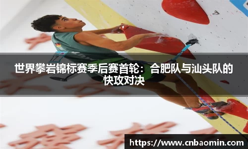 世界攀岩锦标赛季后赛首轮：合肥队与汕头队的快攻对决