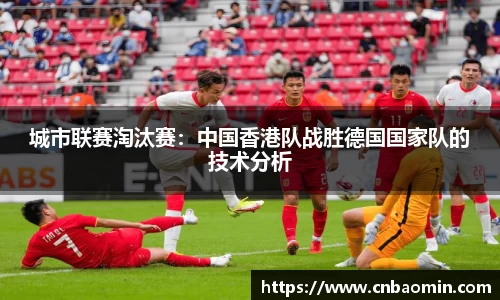 城市联赛淘汰赛：中国香港队战胜德国国家队的技术分析