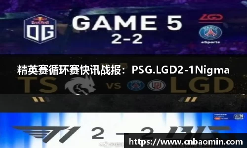 精英赛循环赛快讯战报：PSG.LGD2-1Nigma