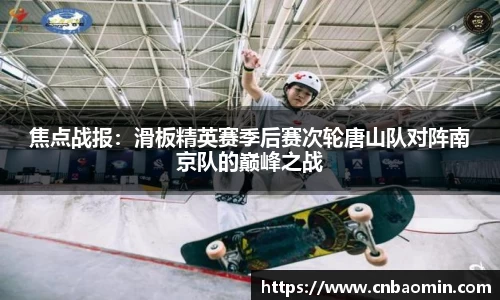 焦点战报：滑板精英赛季后赛次轮唐山队对阵南京队的巅峰之战