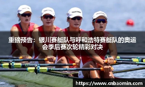 重磅预告：银川赛艇队与呼和浩特赛艇队的奥运会季后赛次轮精彩对决