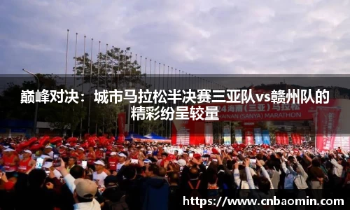 巅峰对决：城市马拉松半决赛三亚队vs赣州队的精彩纷呈较量