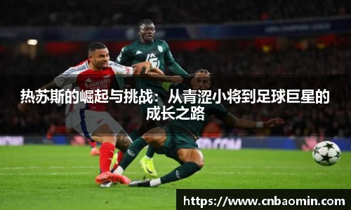 热苏斯的崛起与挑战：从青涩小将到足球巨星的成长之路