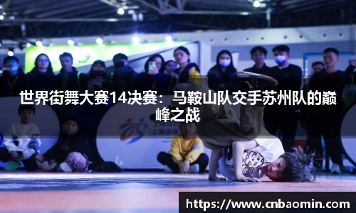 世界街舞大赛14决赛：马鞍山队交手苏州队的巅峰之战