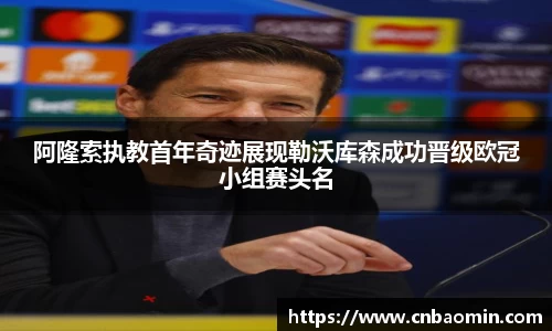 阿隆索执教首年奇迹展现勒沃库森成功晋级欧冠小组赛头名