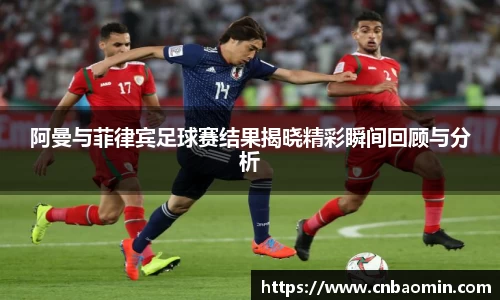 阿曼与菲律宾足球赛结果揭晓精彩瞬间回顾与分析
