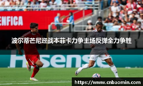 波尔蒂芒尼迎战本菲卡力争主场反弹全力争胜